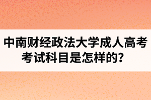 中南財經政法大學成人高考考試科目是怎樣的？