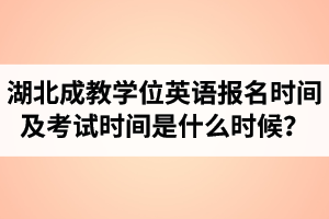 2022年湖北成教學位英語報名時間及考試時間是什么時候？