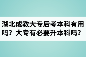湖北成教大專(zhuān)后考本科有用嗎？大專(zhuān)有必要升本科嗎？