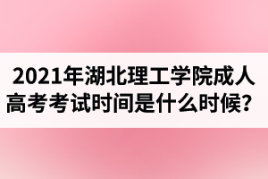 2021年湖北理工學院成人高考考試時間是什么時候？
