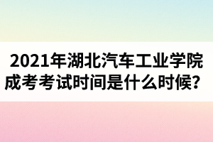 2021年湖北汽車(chē)工業(yè)學(xué)院成人高考考試時(shí)間是什么時(shí)候？