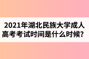 2021年湖北民族大學(xué)成人高考考試時(shí)間是什么時(shí)候？