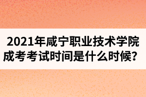 2021年咸寧職業(yè)技術(shù)學(xué)院成人高考考試時(shí)間是什么時(shí)候？