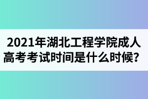 2021年湖北工程學(xué)院成人高考考試時(shí)間是什么時(shí)候？
