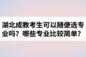 湖北成教考生可以隨便選專業(yè)嗎？哪些專業(yè)比較簡單好過？
