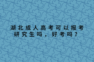 湖北成人高考可以報考研究生嗎，好考嗎？