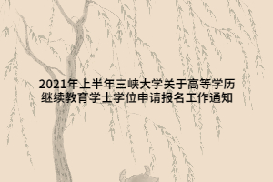 2021年上半年三峽大學(xué)關(guān)于高等學(xué)歷繼續(xù)教育學(xué)士學(xué)位申請(qǐng)報(bào)名工作通知