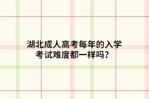 湖北成人高考每年的入學(xué)考試難度都一樣嗎？