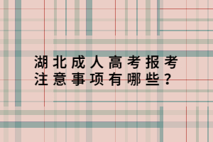湖北成人高考報考注意事項有哪些？