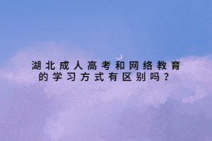 湖北成人高考和網(wǎng)絡(luò)教育的學(xué)習(xí)方式有區(qū)別嗎？