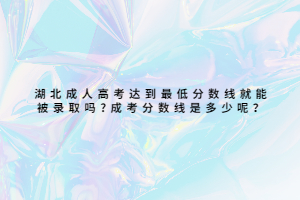 湖北成人高考達到最低分數(shù)線就能被錄取嗎?成考分數(shù)線是多少呢？
