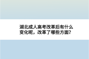 湖北成人高考改革后有什么變化呢，改革了哪些方面？