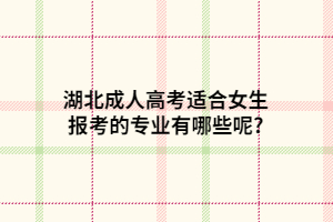 湖北成人高考適合女生報(bào)考的專業(yè)有哪些呢?
