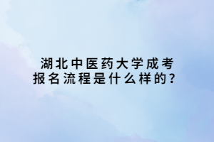 湖北中醫(yī)藥大學成考報名流程是什么樣的？