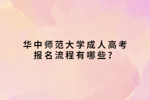 華中師范大學(xué)成人高考報(bào)名流程有哪些？