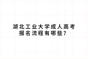 湖北工業(yè)大學(xué)成人高考報(bào)名流程有哪些？