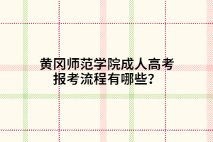 黃岡師范學院成人高考報考流程有哪些？