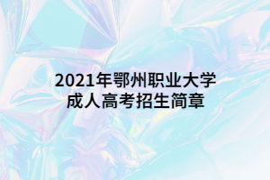 2021年鄂州職業(yè)大學(xué)成人高考招生簡章
