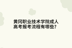 黃岡職業(yè)技術(shù)學(xué)院成人高考報考流程有哪些？