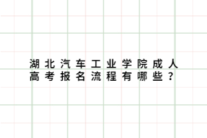 湖北汽車工業(yè)學院成人高考報名流程有哪些？