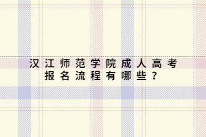 漢江師范學院成人高考報名流程有哪些？