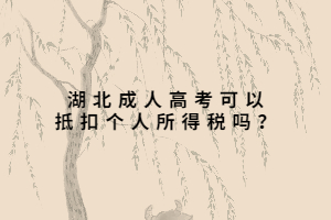 湖北成人高考可以抵扣個(gè)人所得稅嗎？