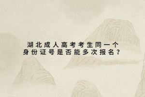 湖北成人高考考生同一個身份證號是否能多次報名？