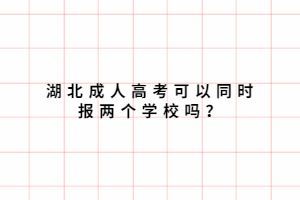 湖北成人高考可以同時(shí)報(bào)兩個(gè)學(xué)校嗎？