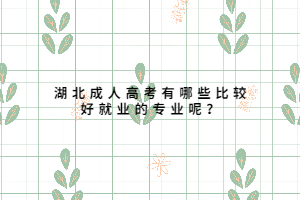 湖北成人高考有哪些比較好就業(yè)的專(zhuān)業(yè)呢？