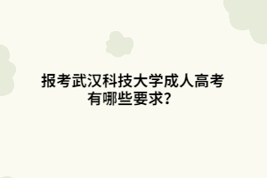 報考武漢科技大學(xué)成人高考有哪些要求？