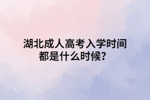 湖北成人高考入學(xué)時(shí)間都是什么時(shí)候？