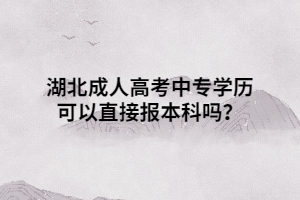 湖北成人高考中專學(xué)歷可以直接報本科嗎？