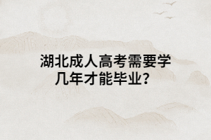 湖北成人高考需要學(xué)幾年才能畢業(yè)？