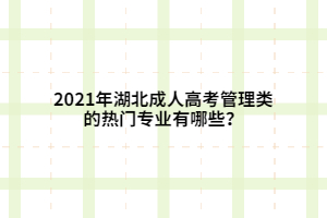2021年湖北成人高考管理類的熱門專業(yè)有哪些？