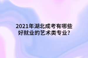 2021年湖北成考有哪些好就業(yè)的藝術(shù)類專業(yè)?