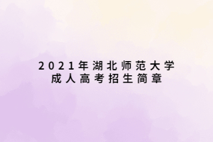 2021年湖北師范大學(xué)成人高考招生簡(jiǎn)章