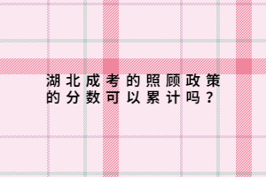 湖北成考的照顧政策的分?jǐn)?shù)可以累計嗎？