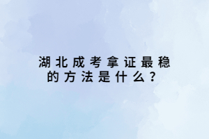 湖北成考拿證最穩(wěn)的方法是什么？