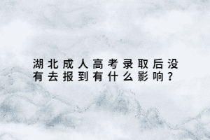 湖北成人高考錄取后沒有去報(bào)到有什么影響？