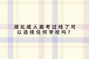 湖北成人高考過線了可以選擇任何學(xué)校嗎？
