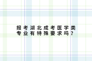 報(bào)考湖北成考醫(yī)學(xué)類專業(yè)有特殊要求嗎？