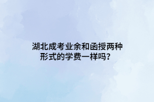 湖北成考業(yè)余和函授兩種形式的學(xué)費(fèi)一樣嗎？