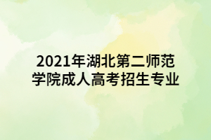 2021年湖北第二師范學(xué)院成人高考招生專業(yè)