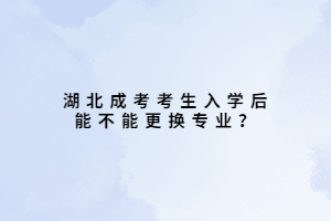 湖北成考考生入學(xué)后能不能更換專業(yè)？