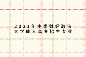 2021年中南財經(jīng)政法大學成人高考招生專業(yè)