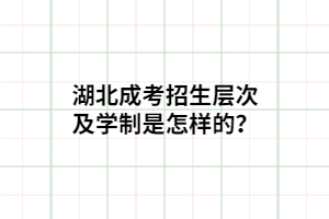 湖北成考招生層次及學(xué)制是怎樣的？