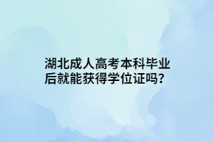 湖北成人高考本科畢業(yè)后就能獲得學(xué)位證嗎？