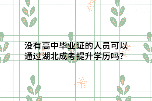沒有高中畢業(yè)證的人員可以通過湖北成考提升學(xué)歷嗎？