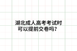 湖北成人高考考試時(shí)可以提前交卷嗎？