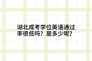 湖北成考學位英語通過率很低嗎？是多少呢？